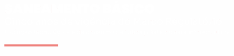 Seminário Saneamento Básico - Cinco anos de Vigência do Marco Regulatório. Evolução Tecnológica e de Consumo de Tubos Plásticos para Infraestrutura